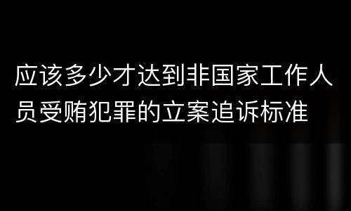 应该多少才达到非国家工作人员受贿犯罪的立案追诉标准