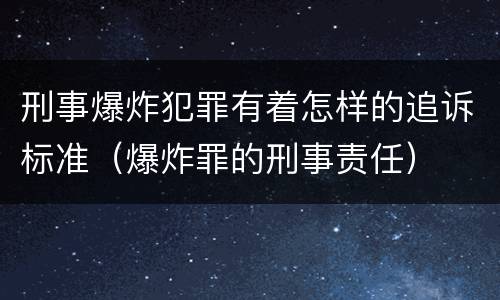 刑事爆炸犯罪有着怎样的追诉标准（爆炸罪的刑事责任）