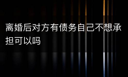 离婚后对方有债务自己不想承担可以吗