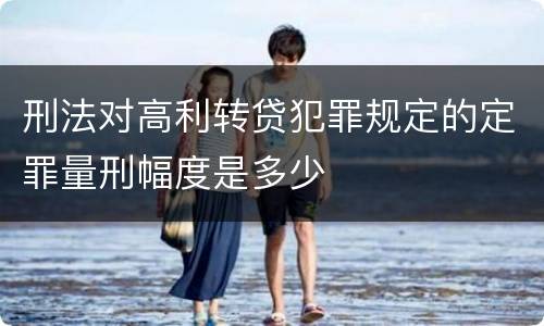 刑法对高利转贷犯罪规定的定罪量刑幅度是多少