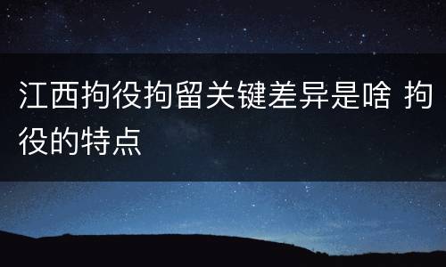 江西拘役拘留关键差异是啥 拘役的特点