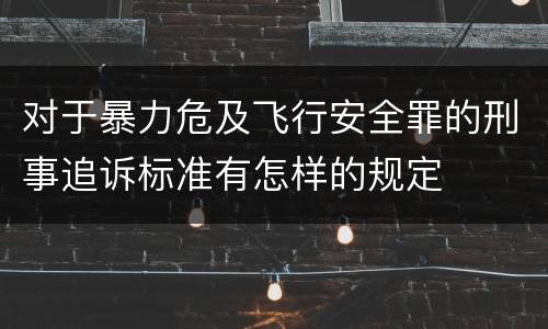 对于暴力危及飞行安全罪的刑事追诉标准有怎样的规定