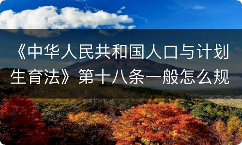 《中华人民共和国人口与计划生育法》第十八条一般怎么规定的