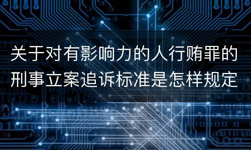 关于对有影响力的人行贿罪的刑事立案追诉标准是怎样规定