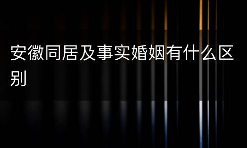 安徽同居及事实婚姻有什么区别