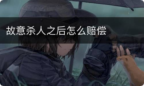 故意杀人之后怎么赔偿