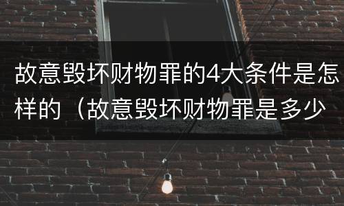 故意毁坏财物罪的4大条件是怎样的（故意毁坏财物罪是多少条）