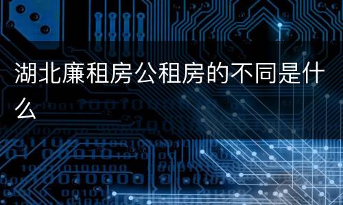湖北廉租房公租房的不同是什么