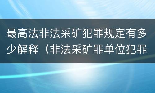 最高法非法采矿犯罪规定有多少解释（非法采矿罪单位犯罪数额司法解释）