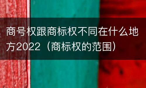 商号权跟商标权不同在什么地方2022（商标权的范围）