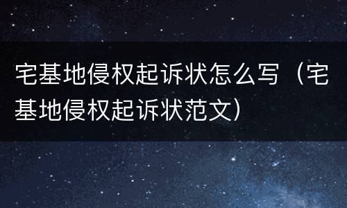 宅基地侵权起诉状怎么写（宅基地侵权起诉状范文）