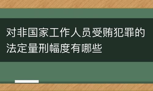 对非国家工作人员受贿犯罪的法定量刑幅度有哪些