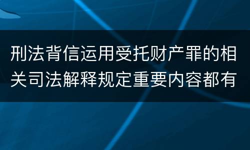 刑法背信运用受托财产罪的相关司法解释规定重要内容都有哪些