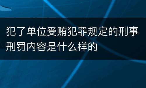 犯了单位受贿犯罪规定的刑事刑罚内容是什么样的