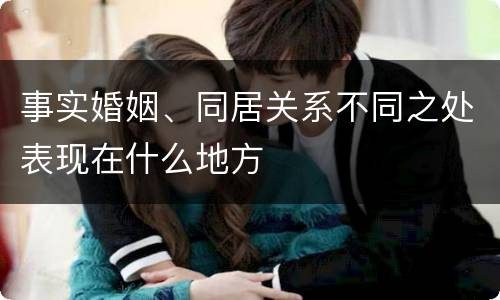 事实婚姻、同居关系不同之处表现在什么地方
