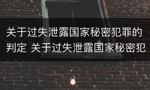关于过失泄露国家秘密犯罪的判定 关于过失泄露国家秘密犯罪的判定依据