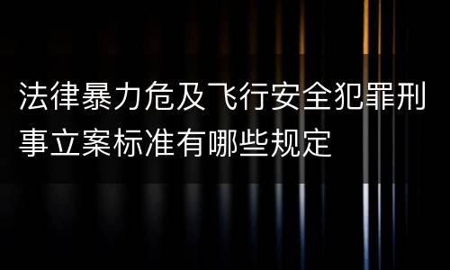 法律暴力危及飞行安全犯罪刑事立案标准有哪些规定