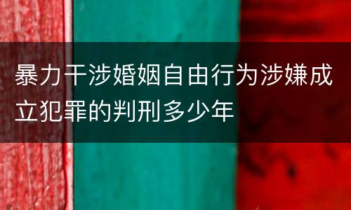 暴力干涉婚姻自由行为涉嫌成立犯罪的判刑多少年