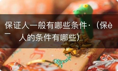保证人一般有哪些条件·（保证人的条件有哪些）