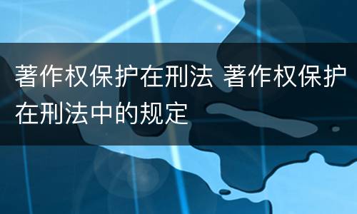 著作权保护在刑法 著作权保护在刑法中的规定