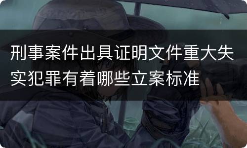 刑事案件出具证明文件重大失实犯罪有着哪些立案标准