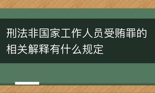 刑法非国家工作人员受贿罪的相关解释有什么规定