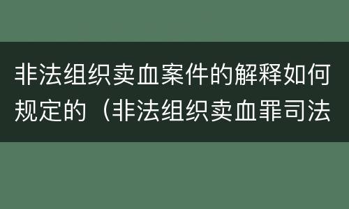 非法组织卖血案件的解释如何规定的（非法组织卖血罪司法解释）
