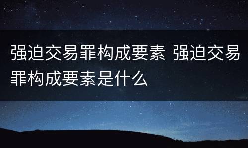 强迫交易罪构成要素 强迫交易罪构成要素是什么