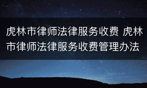 虎林市律师法律服务收费 虎林市律师法律服务收费管理办法