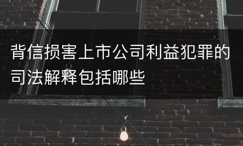 背信损害上市公司利益犯罪的司法解释包括哪些