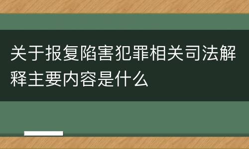 关于报复陷害犯罪相关司法解释主要内容是什么