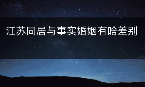 江苏同居与事实婚姻有啥差别