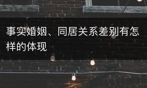 事实婚姻、同居关系差别有怎样的体现