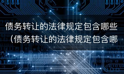 债务转让的法律规定包含哪些（债务转让的法律规定包含哪些费用）