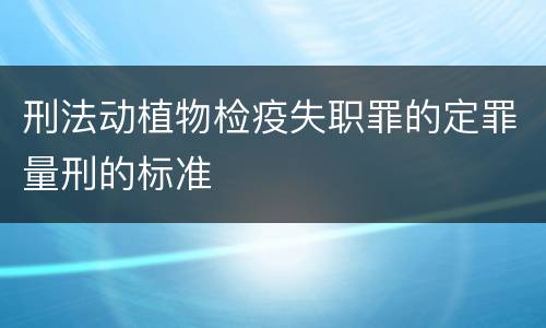 刑法动植物检疫失职罪的定罪量刑的标准