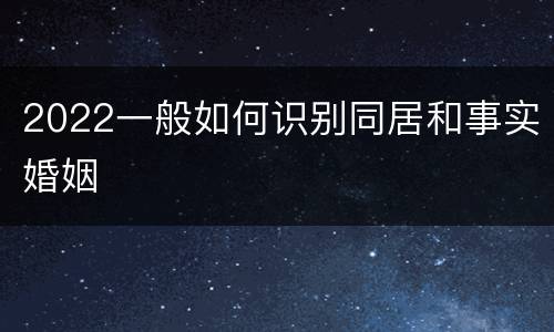 2022一般如何识别同居和事实婚姻