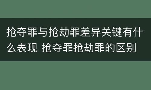 抢夺罪与抢劫罪差异关键有什么表现 抢夺罪抢劫罪的区别