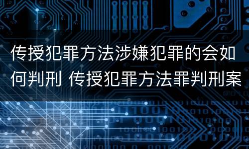 传授犯罪方法涉嫌犯罪的会如何判刑 传授犯罪方法罪判刑案例
