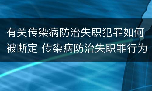 有关传染病防治失职犯罪如何被断定 传染病防治失职罪行为