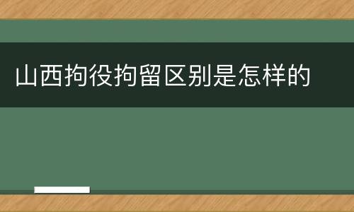 山西拘役拘留区别是怎样的