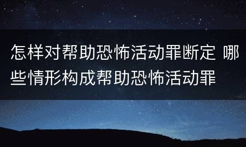 怎样对帮助恐怖活动罪断定 哪些情形构成帮助恐怖活动罪