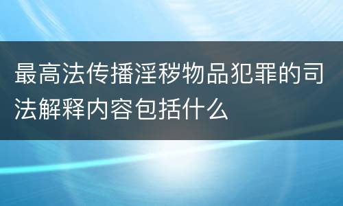 最高法传播淫秽物品犯罪的司法解释内容包括什么