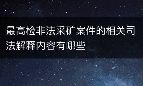最高检非法采矿案件的相关司法解释内容有哪些