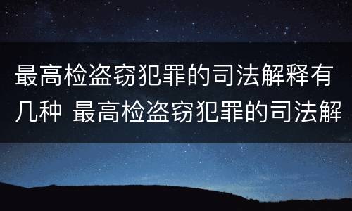 最高检盗窃犯罪的司法解释有几种 最高检盗窃犯罪的司法解释有几种类型