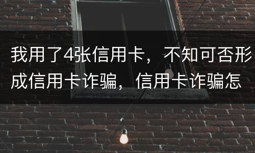 我用了4张信用卡,不知可否形成信用卡诈骗,信用卡诈骗怎样量刑