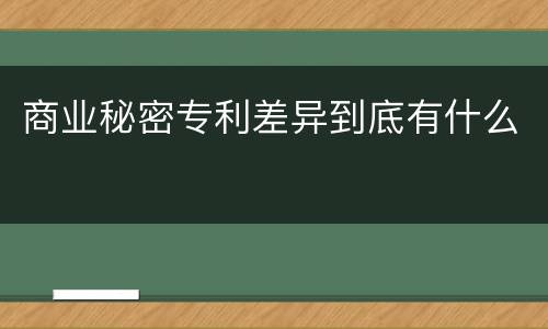 商业秘密专利差异到底有什么