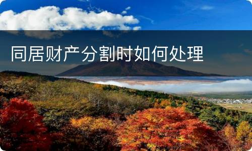 同居财产分割时如何处理