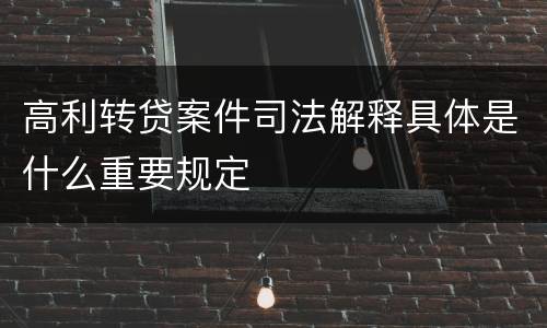 高利转贷案件司法解释具体是什么重要规定