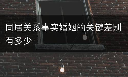 同居关系事实婚姻的关键差别有多少