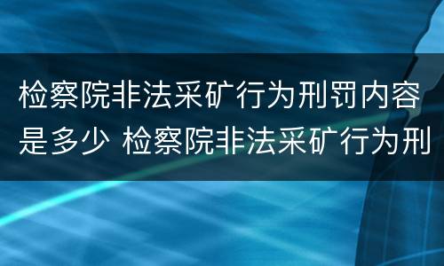 检察院非法采矿行为刑罚内容是多少 检察院非法采矿行为刑罚内容是多少条